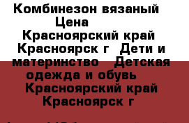 Комбинезон вязаный › Цена ­ 800 - Красноярский край, Красноярск г. Дети и материнство » Детская одежда и обувь   . Красноярский край,Красноярск г.